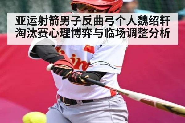 亚运射箭男子反曲弓个人魏绍轩淘汰赛心理博弈与临场调整分析