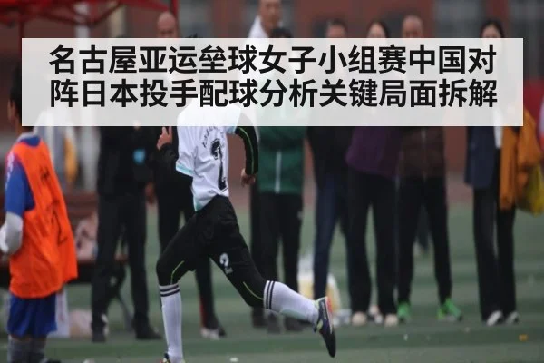 名古屋亚运垒球女子小组赛中国对阵日本投手配球分析关键局面拆解