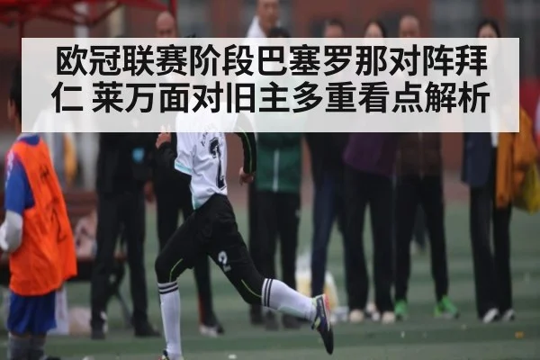欧冠联赛阶段巴塞罗那对阵拜仁 莱万面对旧主多重看点解析